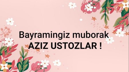 BAYRAMINGIZ MUBORAK BO‘LSIN, AZIZ USTOZLAR!